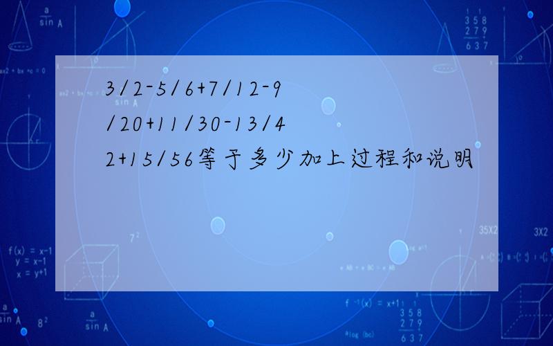 3/2-5/6+7/12-9/20+11/30-13/42+15/56等于多少加上过程和说明