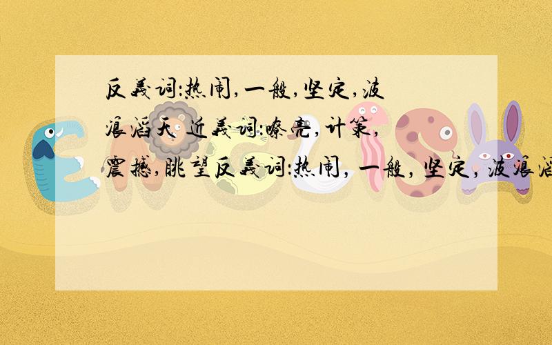 反义词：热闹,一般,坚定,波浪滔天 近义词：嘹亮,计策,震撼,眺望反义词：热闹，一般，坚定，波浪滔天 近义词：嘹亮，计策，震撼，眺望