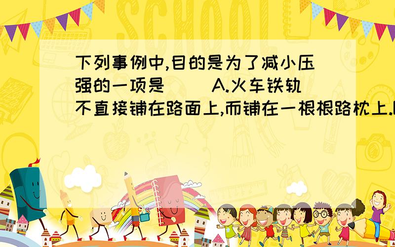 下列事例中,目的是为了减小压强的一项是（ ）A.火车铁轨不直接铺在路面上,而铺在一根根路枕上.B.为了易于把吸管插入软包装饮料盒内,吸管一端被削得很尖.C.注射器的针头很尖.D.菜刀用过