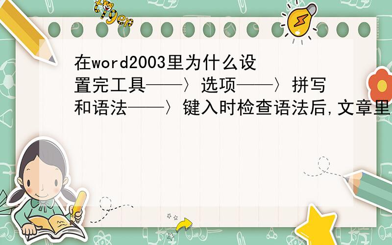 在word2003里为什么设置完工具——〉选项——〉拼写和语法——〉键入时检查语法后,文章里的错别字检查不我的文章里我输入了“甜米”为什么显示不出来有错别字?还有我输入了“劳东节”