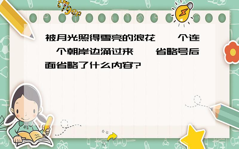 被月光照得雪亮的浪花,一个连一个朝岸边涌过来……省略号后面省略了什么内容?