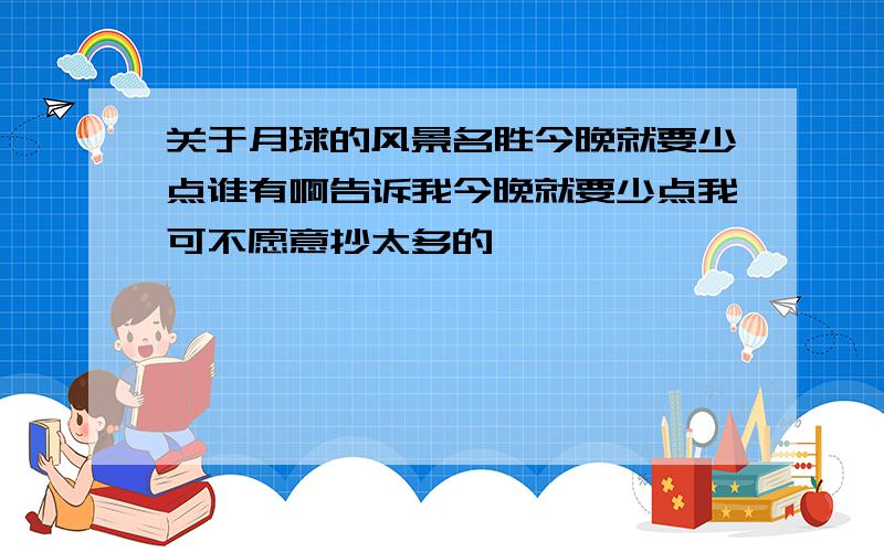 关于月球的风景名胜今晚就要少点谁有啊告诉我今晚就要少点我可不愿意抄太多的