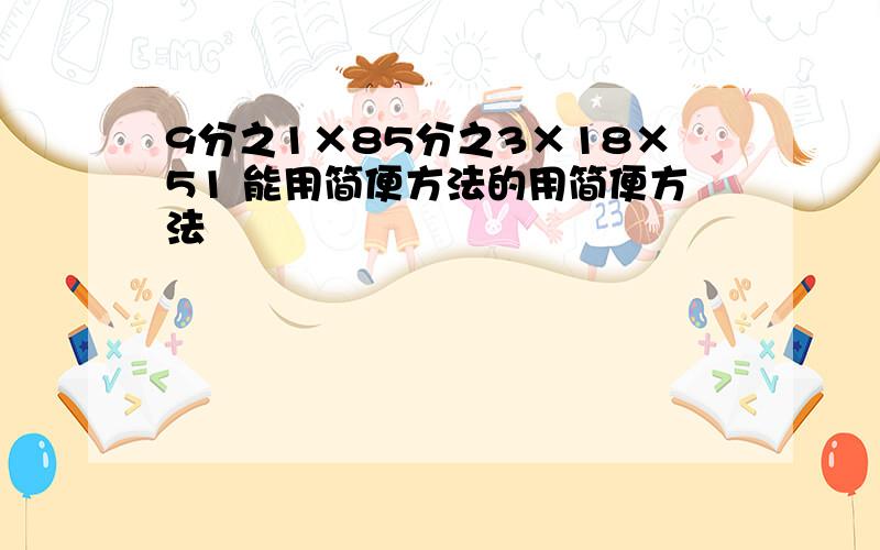 9分之1×85分之3×18×51 能用简便方法的用简便方法