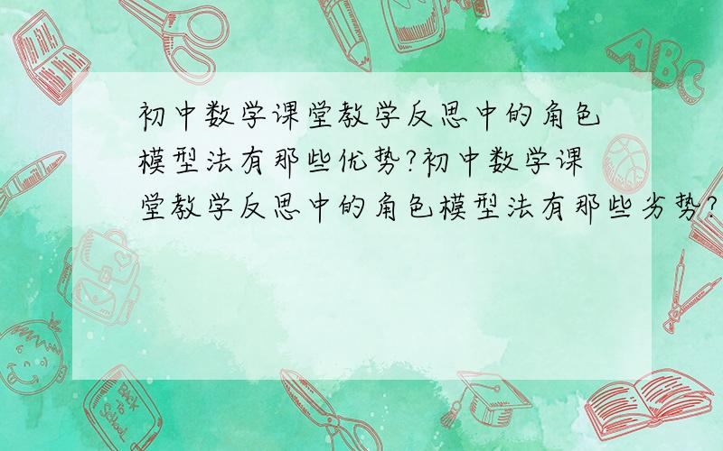 初中数学课堂教学反思中的角色模型法有那些优势?初中数学课堂教学反思中的角色模型法有那些劣势?