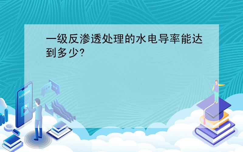 一级反渗透处理的水电导率能达到多少?