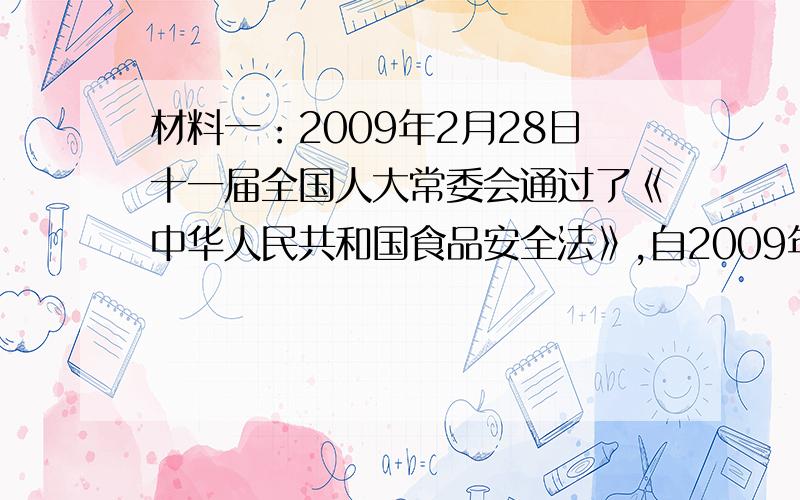 材料一：2009年2月28日十一届全国人大常委会通过了《中华人民共和国食品安全法》,自2009年6月1日起施行.材料二：《食品安全法》的第一条规定：为保证食品安全,保障公众身体健康和生命安