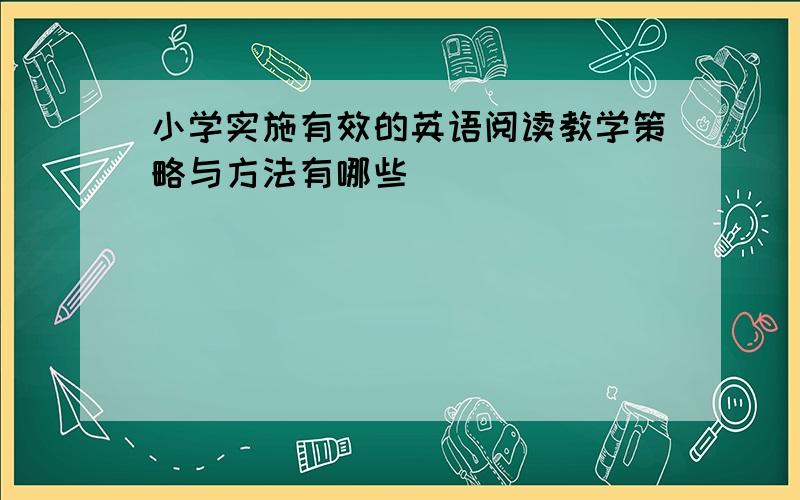 小学实施有效的英语阅读教学策略与方法有哪些