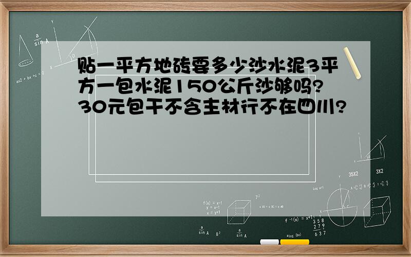 贴一平方地砖要多少沙水泥3平方一包水泥150公斤沙够吗?30元包干不含主材行不在四川?