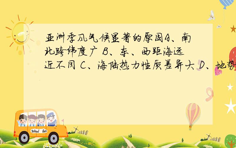 亚洲季风气候显著的原因A、南北跨纬度广 B、东、西距海远近不同 C、海陆热力性质差异大 D、地势高低起伏很大顺便可以说说原因吗?