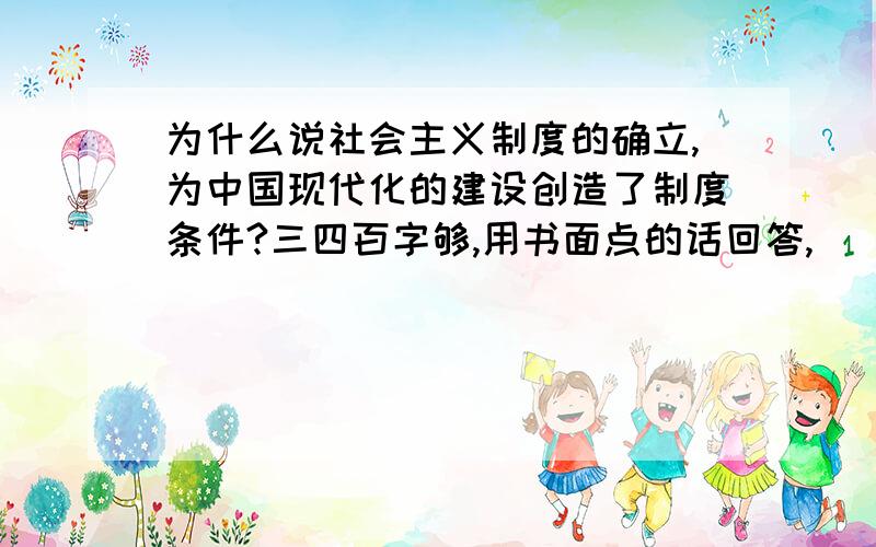 为什么说社会主义制度的确立,为中国现代化的建设创造了制度条件?三四百字够,用书面点的话回答,