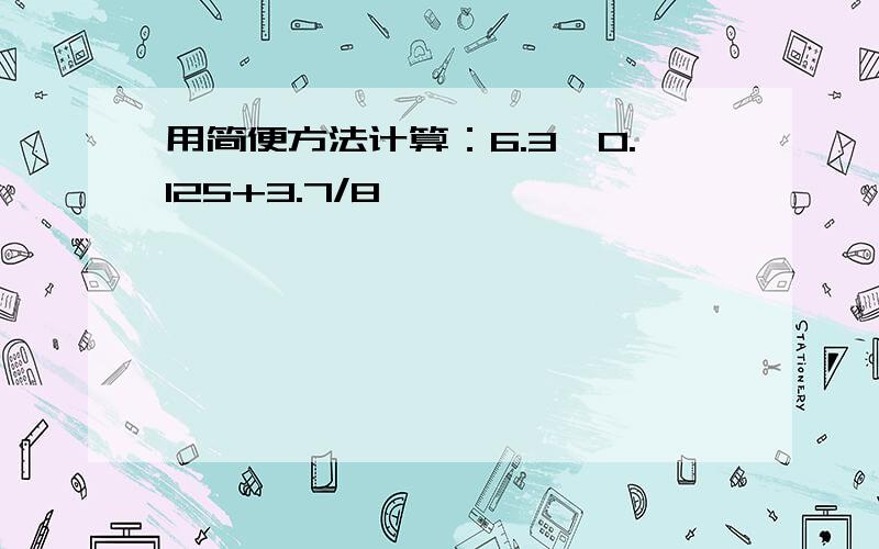 用简便方法计算：6.3*0.125+3.7/8