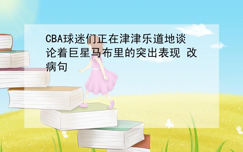 CBA球迷们正在津津乐道地谈论着巨星马布里的突出表现 改病句