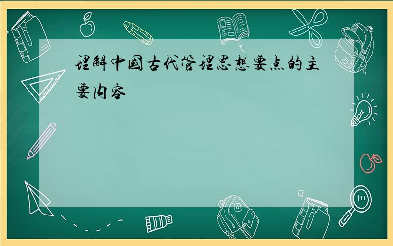 理解中国古代管理思想要点的主要内容