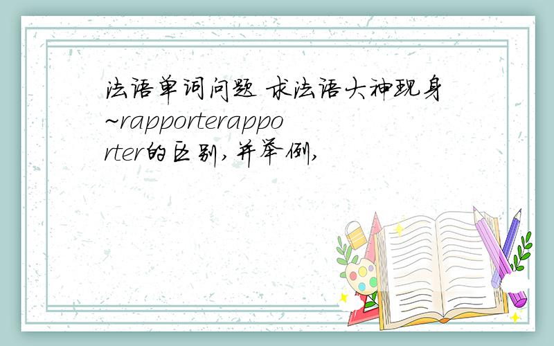 法语单词问题 求法语大神现身~rapporterapporter的区别,并举例,