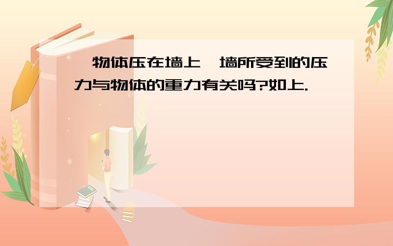 一物体压在墙上,墙所受到的压力与物体的重力有关吗?如上.