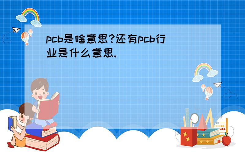 pcb是啥意思?还有pcb行业是什么意思.