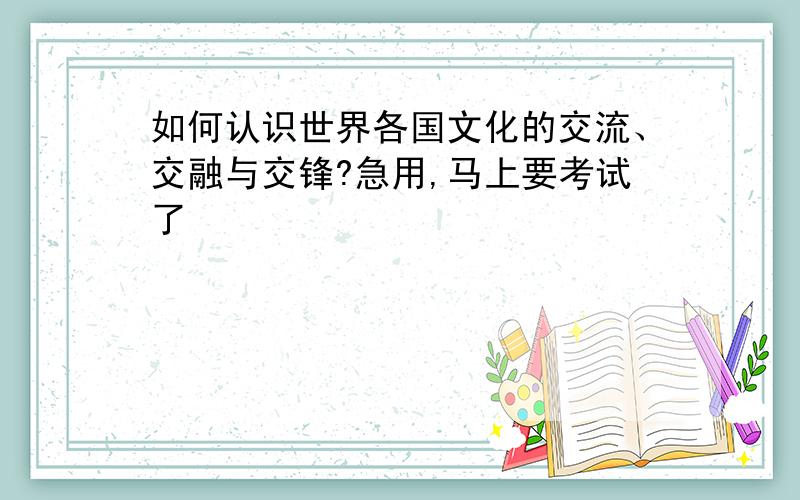 如何认识世界各国文化的交流、交融与交锋?急用,马上要考试了