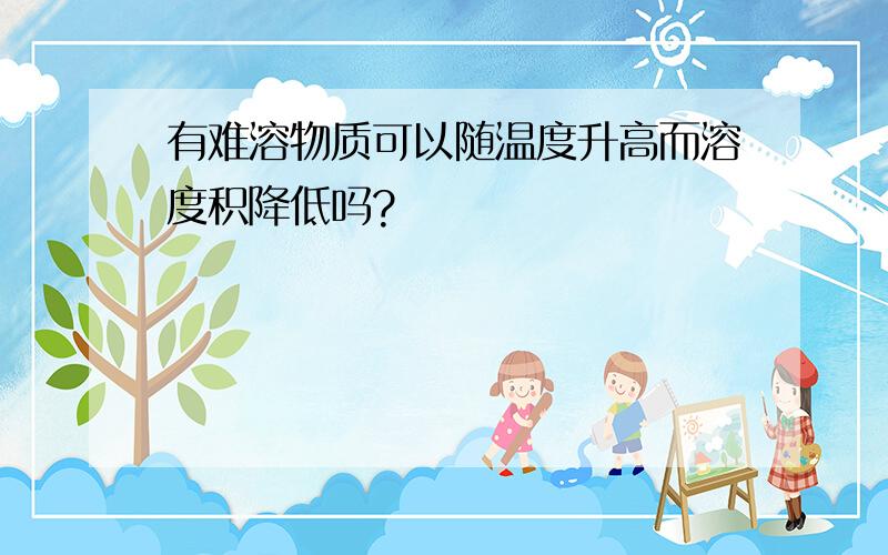 有难溶物质可以随温度升高而溶度积降低吗?