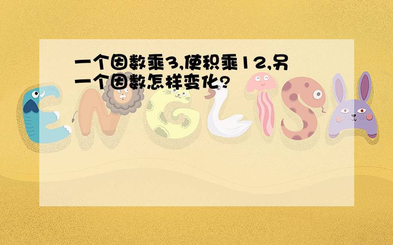 一个因数乘3,使积乘12,另一个因数怎样变化?