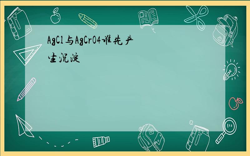 AgCl与AgCrO4谁先产生沉淀