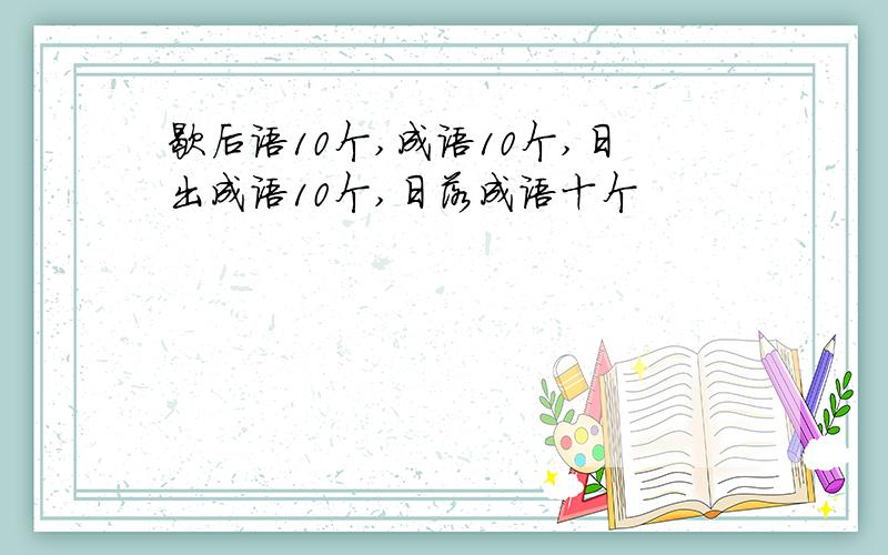 歇后语10个,成语10个,日出成语10个,日落成语十个