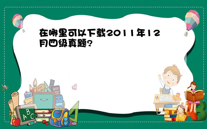 在哪里可以下载2011年12月四级真题?