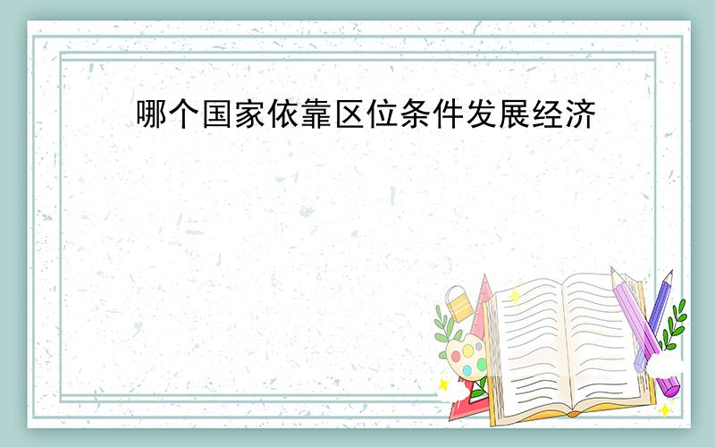 哪个国家依靠区位条件发展经济