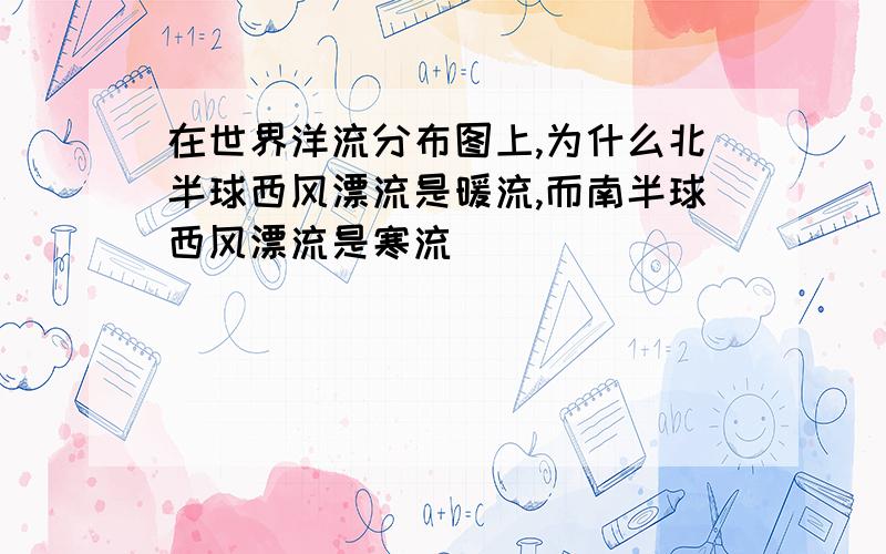 在世界洋流分布图上,为什么北半球西风漂流是暖流,而南半球西风漂流是寒流