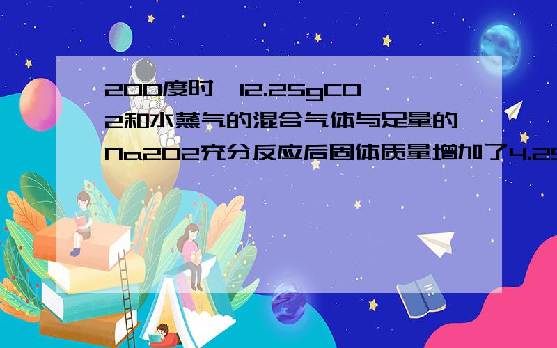 200度时,12.25gCO2和水蒸气的混合气体与足量的Na2O2充分反应后固体质量增加了4.25g,则原混合物中CO2和H2的物质的量之比是（ ）A,1：1 B,1:2 C,1：3 D ,1:4