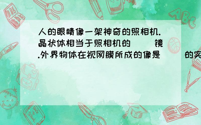 人的眼睛像一架神奇的照相机.晶状体相当于照相机的（ ）镜.外界物体在视网膜所成的像是（ ）的实像.（选填正立或倒立）.当摄像机用一台镜头焦距固定的照相机给全班同学照完合影后.接