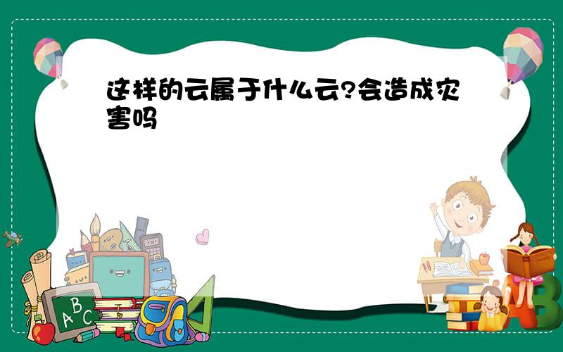 这样的云属于什么云?会造成灾害吗