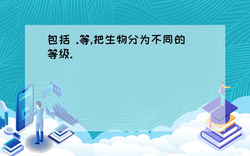 包括 .等,把生物分为不同的等级.