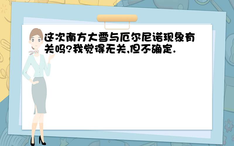 这次南方大雪与厄尔尼诺现象有关吗?我觉得无关,但不确定.