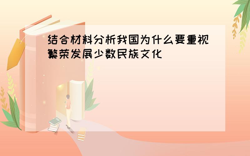 结合材料分析我国为什么要重视繁荣发展少数民族文化