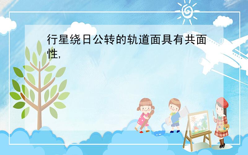 行星绕日公转的轨道面具有共面性,