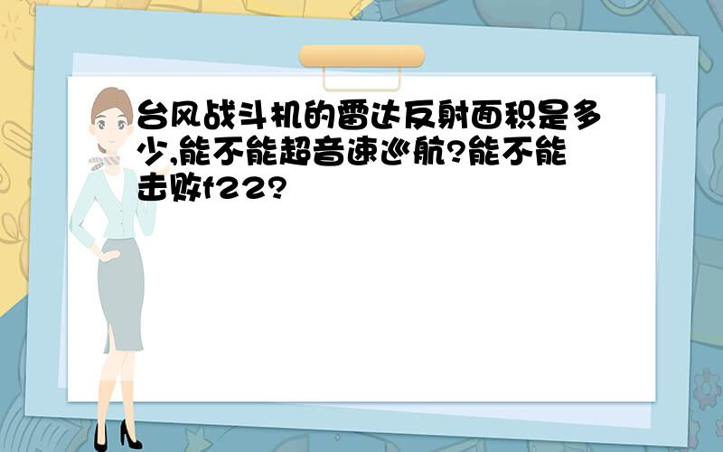 台风战斗机的雷达反射面积是多少,能不能超音速巡航?能不能击败f22?