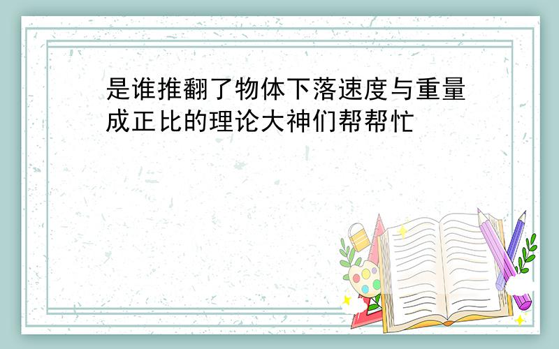 是谁推翻了物体下落速度与重量成正比的理论大神们帮帮忙