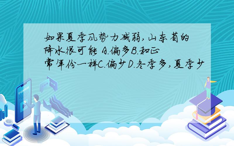 如果夏季风势力减弱,山东省的降水很可能 A.偏多B.和正常年份一样C.偏少D.冬季多,夏季少