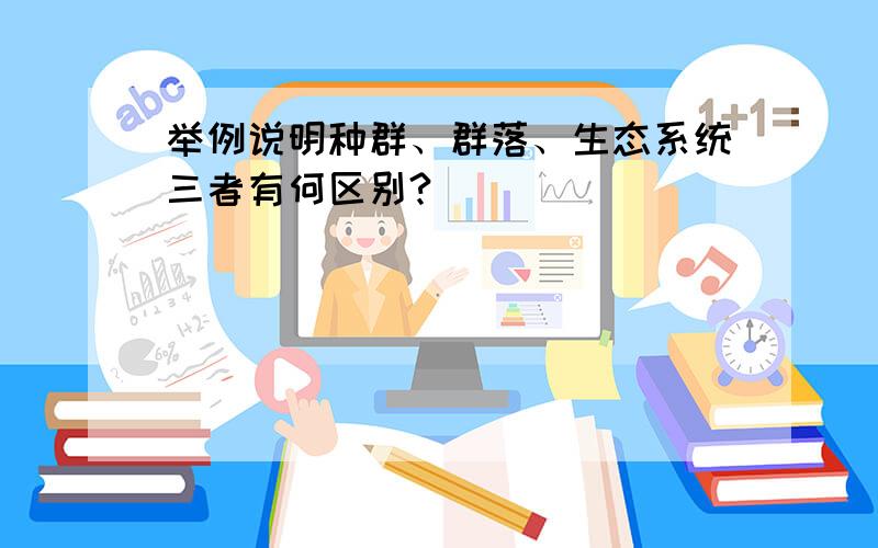 举例说明种群、群落、生态系统三者有何区别?