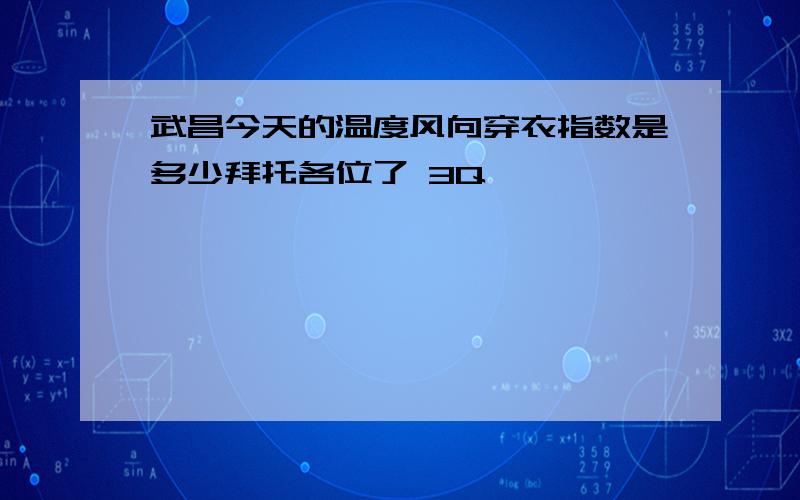 武昌今天的温度风向穿衣指数是多少拜托各位了 3Q