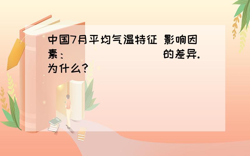 中国7月平均气温特征 影响因素：________的差异.为什么?