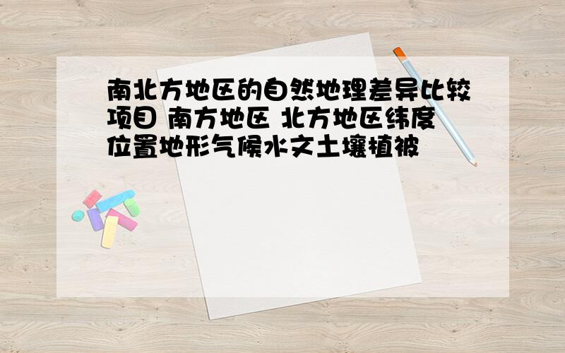 南北方地区的自然地理差异比较项目 南方地区 北方地区纬度位置地形气候水文土壤植被