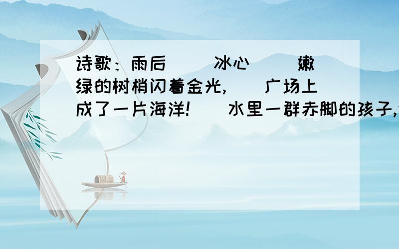 诗歌：雨后 　　冰心 　　嫩绿的树梢闪着金光,　　广场上成了一片海洋!　　水里一群赤脚的孩子,你最喜欢那句（理由）