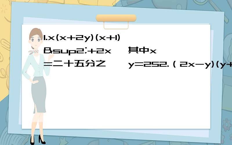 1.x(x+2y)(x+1)²+2x ,其中x=二十五分之一,y=252.（2x-y)(y+2x)-(2y+x)(2y-x),其中x=1,y=23.已知（a+b)²=5,（a-b)²=1,求2ab的值4.若x²-2（m+1)xy+16y²是一个完全平方式,则m的值?