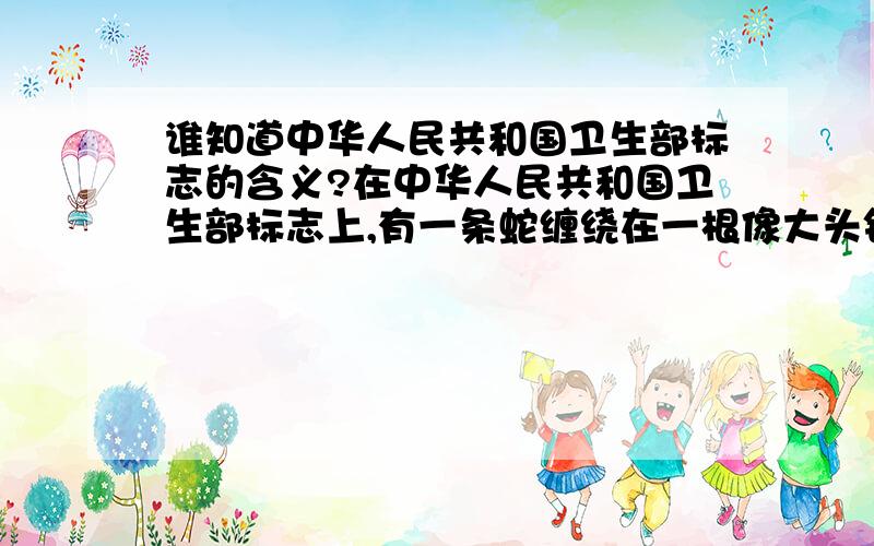 谁知道中华人民共和国卫生部标志的含义?在中华人民共和国卫生部标志上,有一条蛇缠绕在一根像大头针样的柱子上,有什么含义?