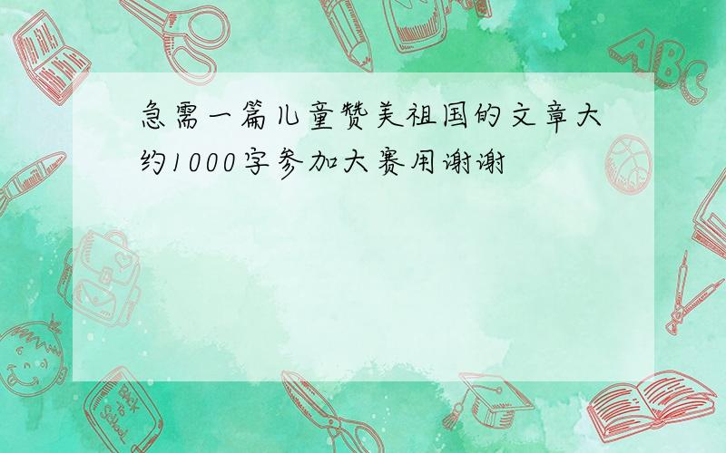 急需一篇儿童赞美祖国的文章大约1000字参加大赛用谢谢