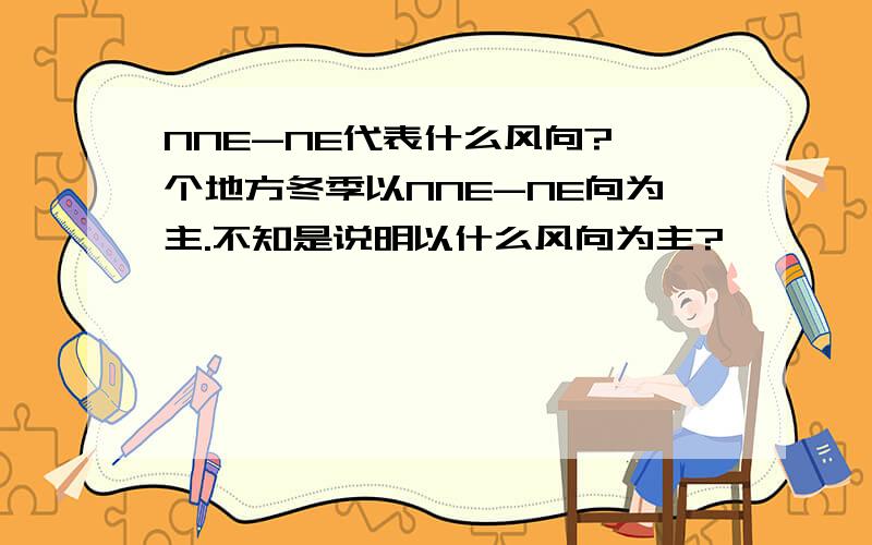 NNE-NE代表什么风向?一个地方冬季以NNE-NE向为主.不知是说明以什么风向为主?