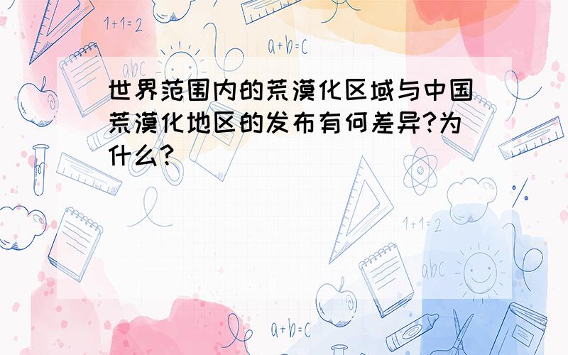 世界范围内的荒漠化区域与中国荒漠化地区的发布有何差异?为什么?