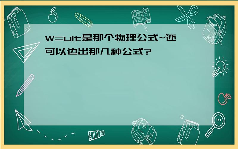 W=uIt是那个物理公式~还可以边出那几种公式?