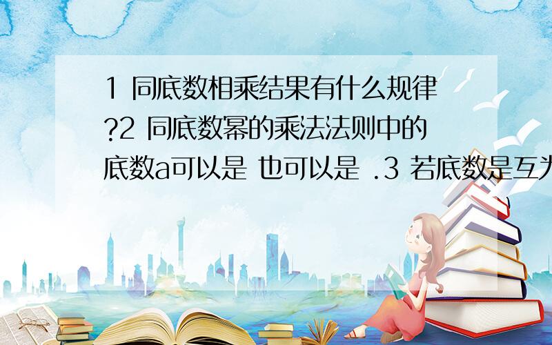 1 同底数相乘结果有什么规律?2 同底数幂的乘法法则中的底数a可以是 也可以是 .3 若底数是互为相反数,1 同底数相乘结果有什么规律?2 同底数幂的乘法法则中的底数a可以是 也可以是 .3 若底